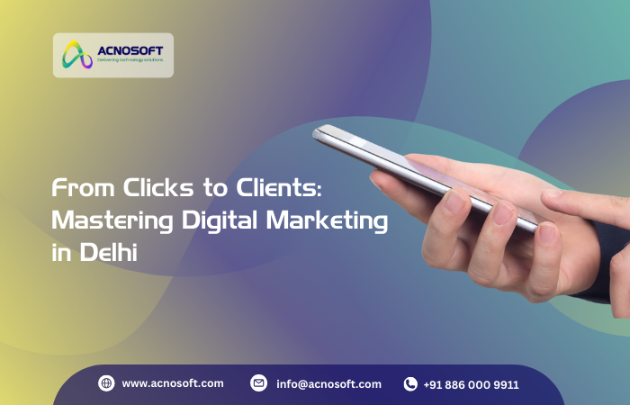 From Clicks to Clients: Mastering Digital Marketing in Delhi