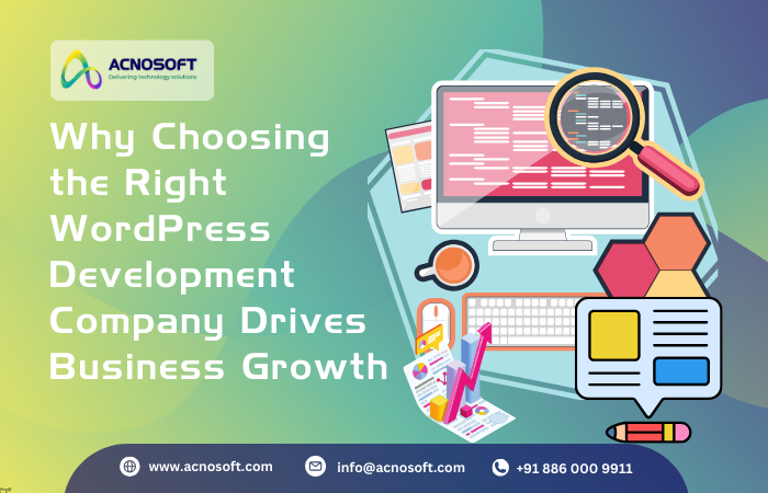 Why Choosing the Right WordPress Development Company Drives Business Growth
